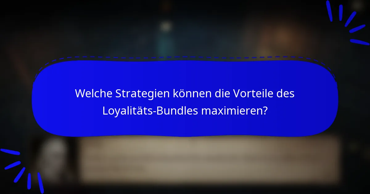 Welche Strategien können die Vorteile des Loyalitäts-Bundles maximieren?